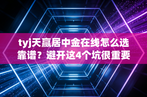 tyj天赢居中金在线怎么选靠谱？避开这4个坑很重要