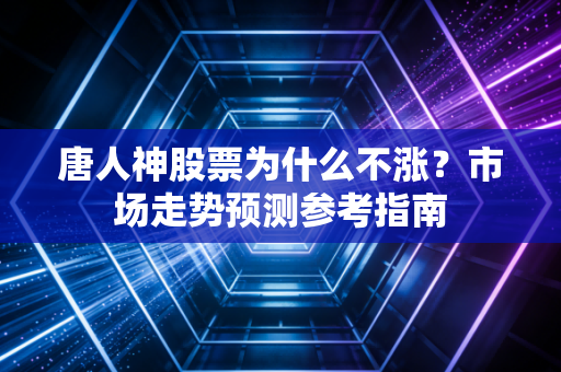 唐人神股票为什么不涨？市场走势预测参考指南