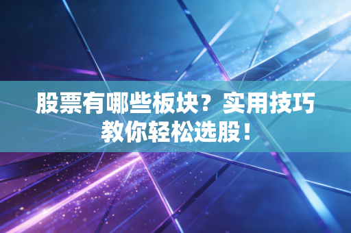 股票有哪些板块？实用技巧教你轻松选股！