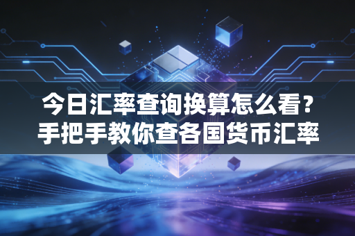 今日汇率查询换算怎么看？手把手教你查各国货币汇率