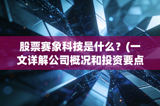 股票赛象科技是什么？(一文详解公司概况和投资要点！)