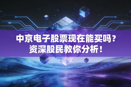 中京电子股票现在能买吗？资深股民教你分析！