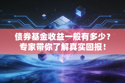 债券基金收益一般有多少？专家带你了解真实回报！