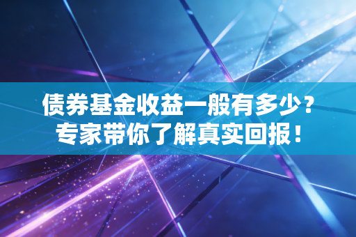 债券基金收益一般有多少？专家带你了解真实回报！