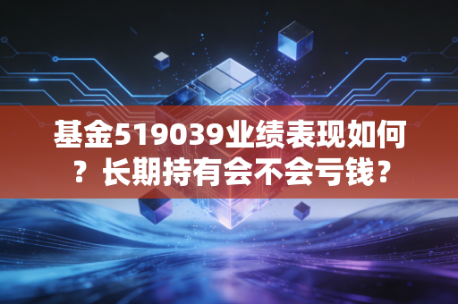 基金519039业绩表现如何？长期持有会不会亏钱？