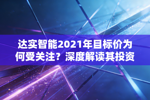 达实智能2021年目标价为何受关注？深度解读其投资价值！
