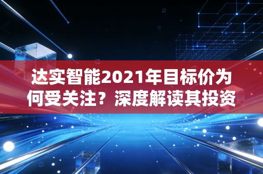 达实智能2021年目标价为何受关注？深度解读其投资价值！