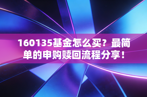 160135基金怎么买？最简单的申购赎回流程分享！