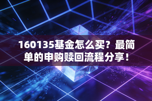 160135基金怎么买？最简单的申购赎回流程分享！