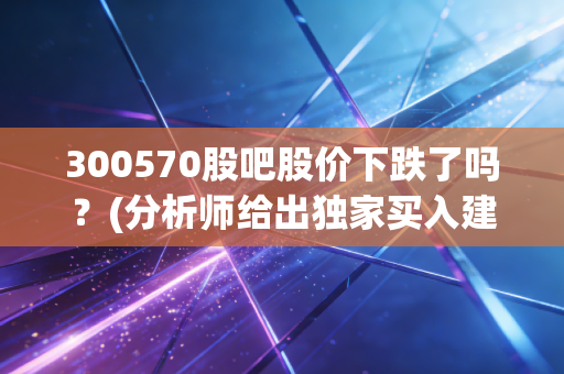 300570股吧股价下跌了吗？(分析师给出独家买入建议)