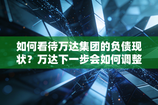 如何看待万达集团的负债现状？万达下一步会如何调整