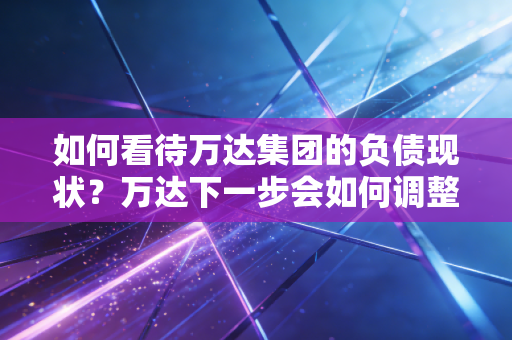 如何看待万达集团的负债现状？万达下一步会如何调整