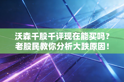 沃森千股千评现在能买吗？老股民教你分析大跌原因！