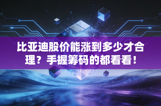 比亚迪股价能涨到多少才合理？手握筹码的都看看！