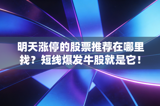 明天涨停的股票推荐在哪里找？短线爆发牛股就是它！