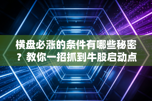 横盘必涨的条件有哪些秘密？教你一招抓到牛股启动点
