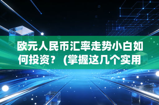 欧元人民币汇率走势小白如何投资？ (掌握这几个实用小技巧)