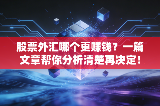 股票外汇哪个更赚钱？一篇文章帮你分析清楚再决定！