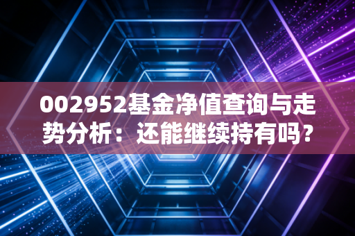 002952基金净值查询与走势分析：还能继续持有吗？
