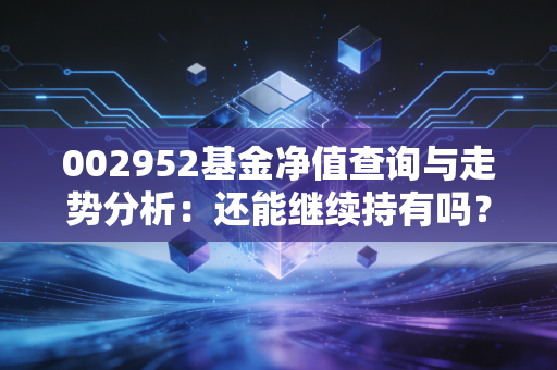 002952基金净值查询与走势分析：还能继续持有吗？
