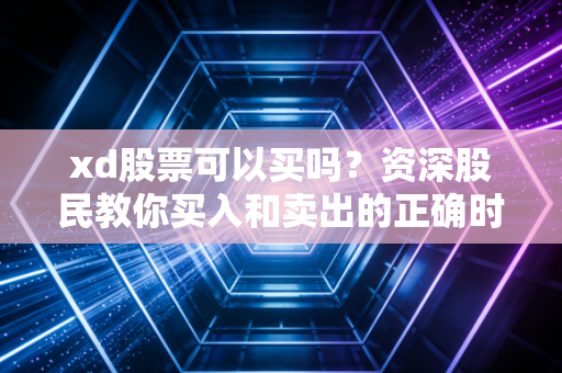 xd股票可以买吗？资深股民教你买入和卖出的正确时机