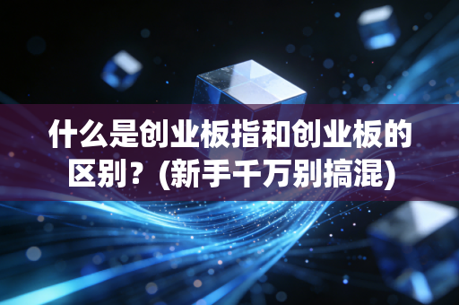 什么是创业板指和创业板的区别？(新手千万别搞混)