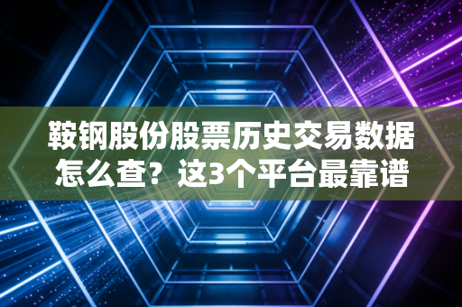 鞍钢股份股票历史交易数据怎么查？这3个平台最靠谱！