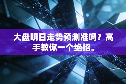 大盘明日走势预测准吗？高手教你一个绝招。