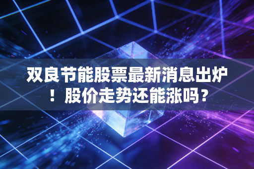 双良节能股票最新消息出炉！股价走势还能涨吗？
