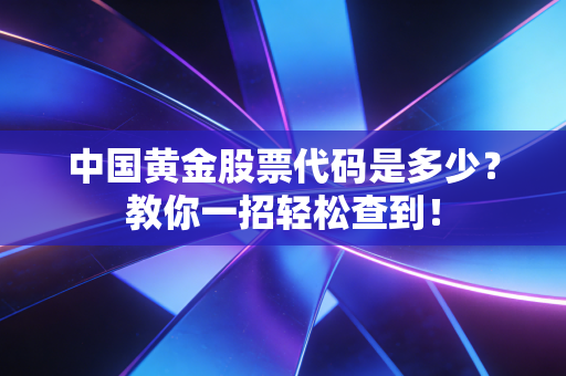 中国黄金股票代码是多少？教你一招轻松查到！