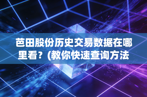 芭田股份历史交易数据在哪里看？(教你快速查询方法)