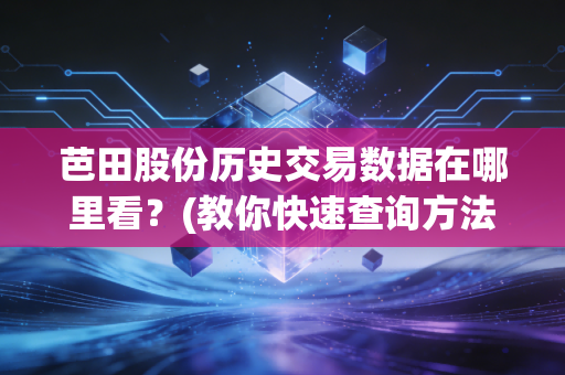 芭田股份历史交易数据在哪里看？(教你快速查询方法)