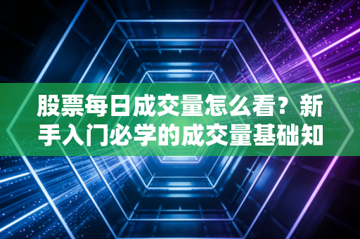 股票每日成交量怎么看？新手入门必学的成交量基础知识！