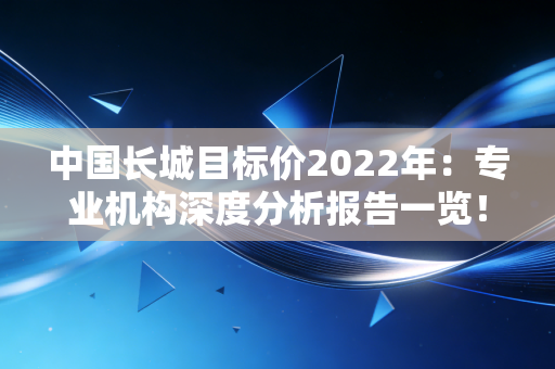 中国长城目标价2022年：专业机构深度分析报告一览！