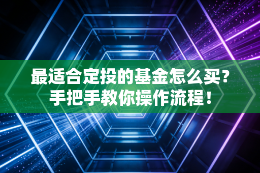 最适合定投的基金怎么买？手把手教你操作流程！