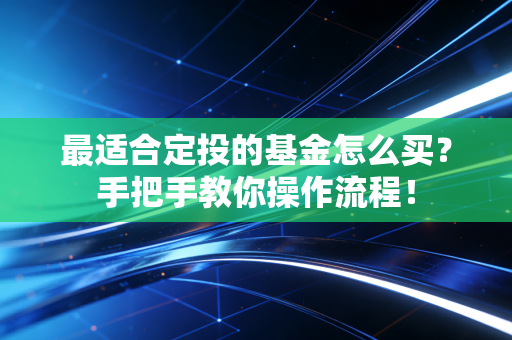 最适合定投的基金怎么买？手把手教你操作流程！