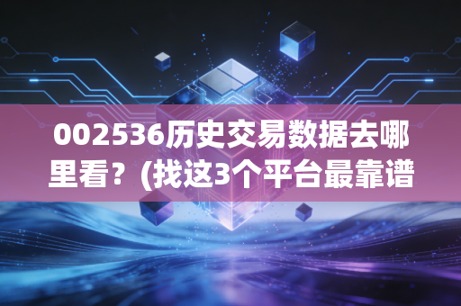 002536历史交易数据去哪里看？(找这3个平台最靠谱！)