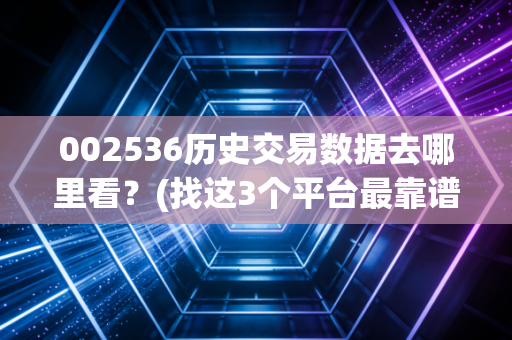 002536历史交易数据去哪里看？(找这3个平台最靠谱！)