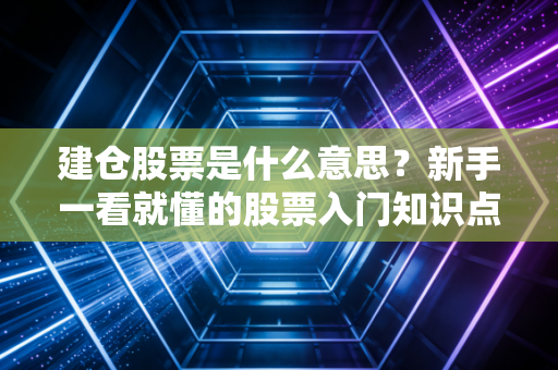 建仓股票是什么意思？新手一看就懂的股票入门知识点！
