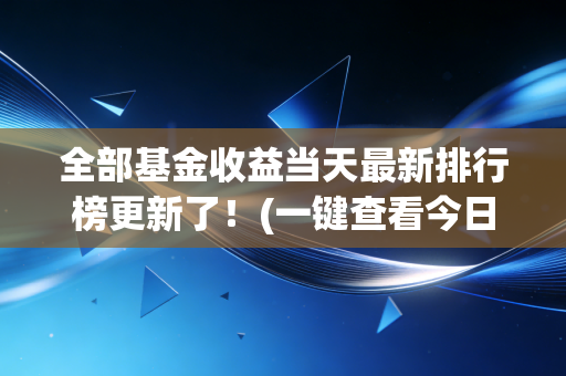 全部基金收益当天最新排行榜更新了！(一键查看今日表现最佳的基金)