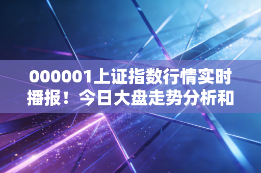 000001上证指数行情实时播报！今日大盘走势分析和预测！
