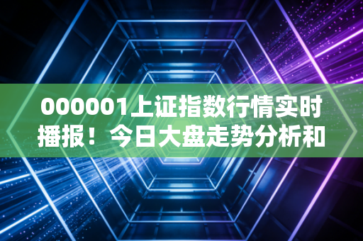 000001上证指数行情实时播报！今日大盘走势分析和预测！
