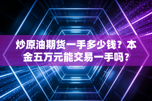 炒原油期货一手多少钱？本金五万元能交易一手吗？