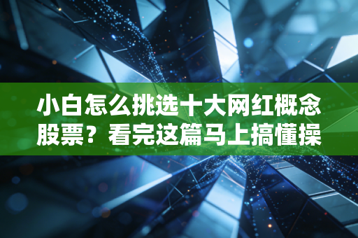 小白怎么挑选十大网红概念股票？看完这篇马上搞懂操作方法！