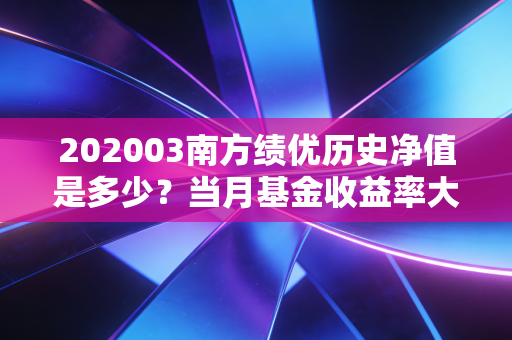202003南方绩优历史净值是多少？当月基金收益率大揭秘