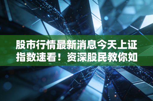 股市行情最新消息今天上证指数速看！资深股民教你如何操作！