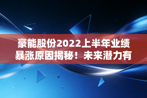 豪能股份2022上半年业绩暴涨原因揭秘！未来潜力有多大？
