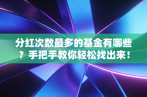 分红次数最多的基金有哪些？手把手教你轻松找出来！