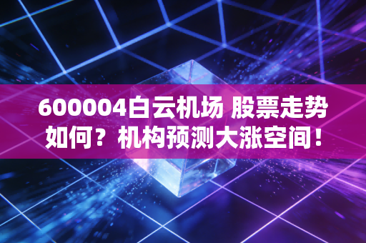 600004白云机场 股票走势如何？机构预测大涨空间！