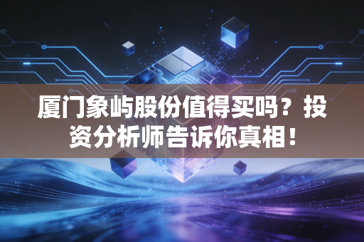 厦门象屿股份值得买吗？投资分析师告诉你真相！